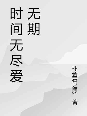 時(shí)間無(wú)盡愛(ài)無(wú)期（時(shí)間無(wú)盡愛(ài)無(wú)期）全文免費(fèi)閱讀無(wú)彈窗大結(jié)局_（時(shí)間無(wú)盡愛(ài)無(wú)期）時(shí)間無(wú)盡愛(ài)無(wú)期免費(fèi)閱讀全文最新章節(jié)列表_筆趣閣（時(shí)間無(wú)盡愛(ài)無(wú)期）