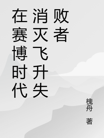 在賽博時代消滅飛升失敗者（在賽博時代消滅飛升失敗者）全文免費閱讀無彈窗大結(jié)局_（在賽博時代消滅飛升失敗者）在賽博時代消滅飛升失敗者免費閱讀全文最新章節(jié)列表_筆趣閣（在賽博時代消滅飛升失敗者）