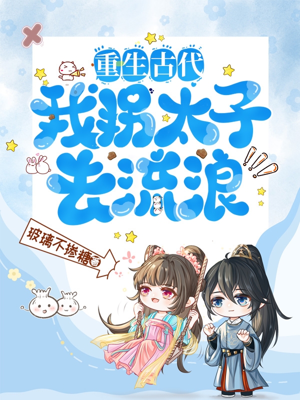 重生古代：我拐太子去流浪（重生古代：我拐太子去流浪）全文免費(fèi)閱讀無彈窗大結(jié)局_（重生古代：我拐太子去流浪）重生古代：我拐太子去流浪免費(fèi)閱讀全文最新章節(jié)列表_筆趣閣（重生古代：我拐太子去流浪）