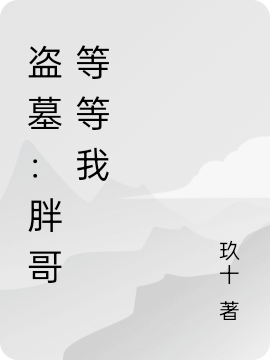 盜墓：胖哥等等我（王月牙）全文免費(fèi)閱讀無(wú)彈窗大結(jié)局_(盜墓：胖哥等等我小說(shuō)免費(fèi)閱讀)最新章節(jié)列表_筆趣閣（盜墓：胖哥等等我）