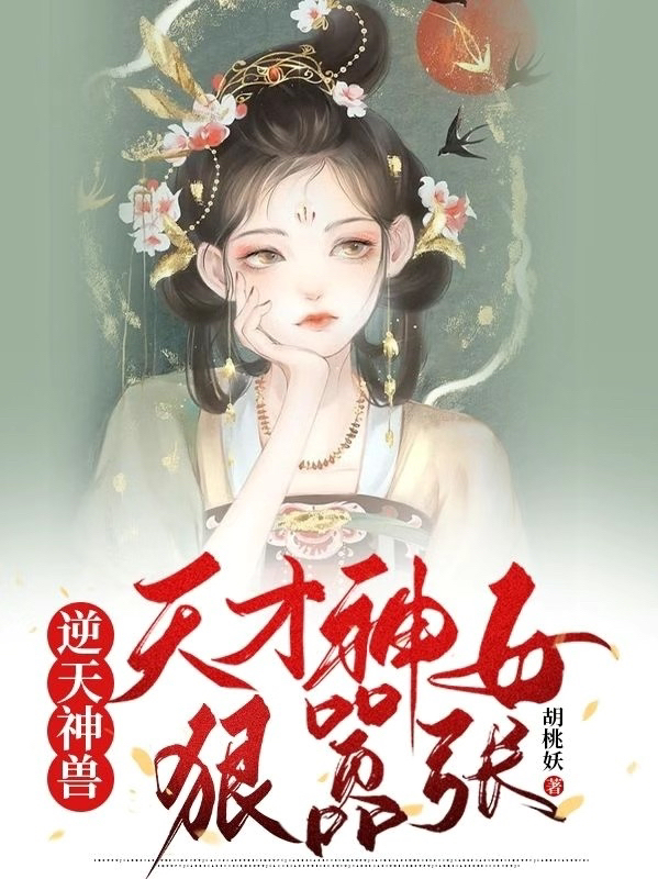 逆天神獸：天才神女狠囂張（逆天神獸：天才神女狠囂張）全文免費閱讀無彈窗大結(jié)局_（逆天神獸：天才神女狠囂張）逆天神獸：天才神女狠囂張免費閱讀全文最新章節(jié)列表_筆趣閣（逆天神獸：天才神女狠囂張）