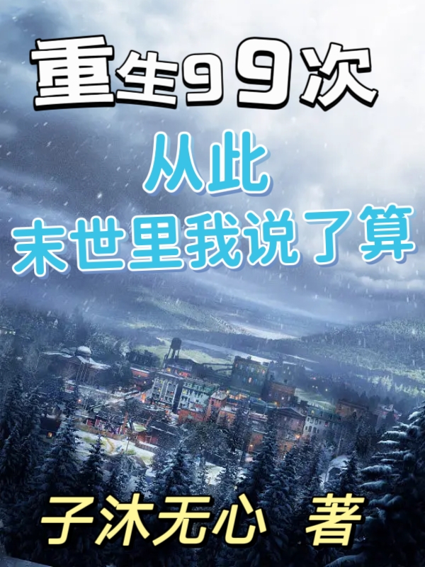 重生99次，從此末世里我說了算小說（林沐）全文免費閱讀無彈窗大結(jié)局_(重生99次，從此末世里我說了算免費閱讀全文大結(jié)局)最新章節(jié)列表_筆趣閣（重生99次，從此末世里我說了算）