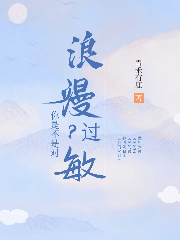 你是不是對(duì)浪漫過敏？小說（云靈沈自玉）全文免費(fèi)閱讀無彈窗大結(jié)局_(你是不是對(duì)浪漫過敏？)云靈沈自玉免費(fèi)閱讀全文最新章節(jié)列表_筆趣閣（你是不是對(duì)浪漫過敏？）