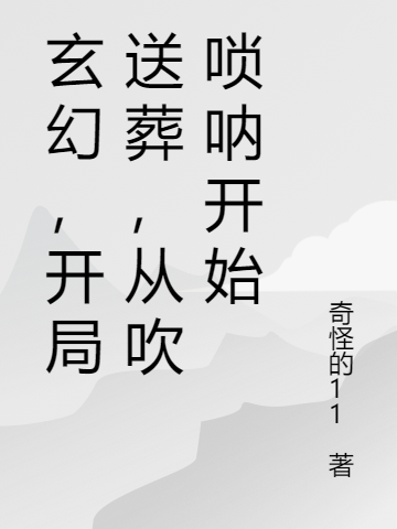 玄幻，開局送葬，從吹嗩吶開始李察全文免費(fèi)閱讀無(wú)彈窗大結(jié)局_（李察）李察最新章節(jié)列表筆趣閣（玄幻，開局送葬，從吹嗩吶開始）