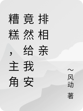 糟糕，主角竟然給我安排相親（顧辰）全文免費(fèi)閱讀無彈窗大結(jié)局_（糟糕，主角竟然給我安排相親）糟糕，主角竟然給我安排相親免費(fèi)閱讀全文最新章節(jié)列表_筆趣閣（糟糕，主角竟然給我安排相親）