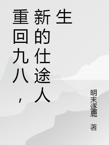 重回九八，新的仕途人生小說（周弘毅）全文免費(fèi)閱讀無彈窗大結(jié)局_(重回九八，新的仕途人生)周弘毅免費(fèi)閱讀全文最新章節(jié)列表_筆趣閣（重回九八，新的仕途人生）