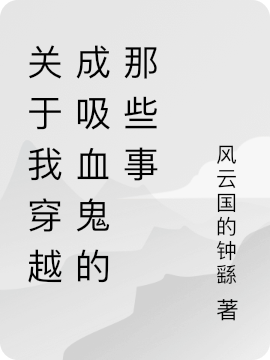 關(guān)于我穿越成吸血鬼的那些事小說（云哲）全文免費閱讀無彈窗大結(jié)局_云哲（關(guān)于我穿越成吸血鬼的那些事云哲免費閱讀）最新章節(jié)列表_筆趣閣（云哲）