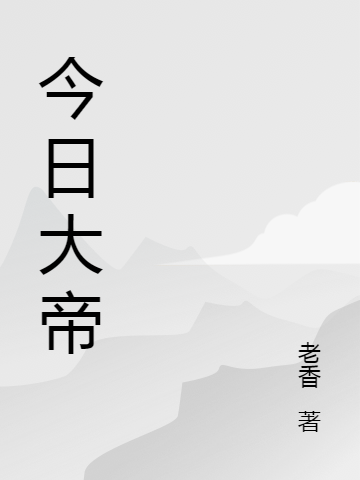 今日大帝（今日大帝）全文免費(fèi)閱讀無彈窗大結(jié)局_（今日大帝）今日大帝免費(fèi)閱讀全文最新章節(jié)列表_筆趣閣（今日大帝）