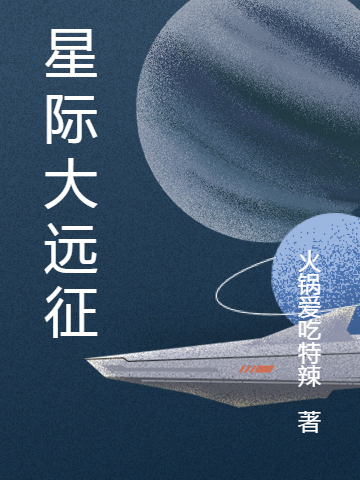 星際大遠征免費（方墨）全文免費閱讀無彈窗大結(jié)局_(星際大遠征小說免費閱讀)最新章節(jié)列表_筆趣閣（星際大遠征）