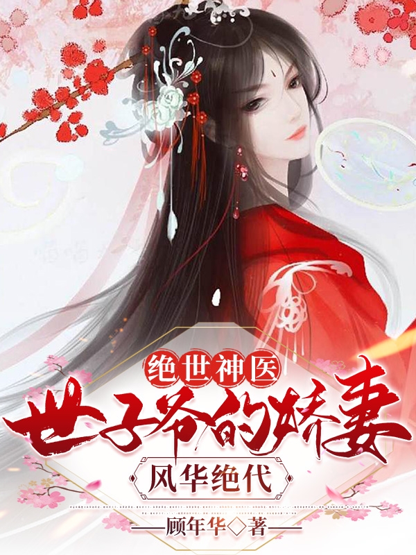 絕世神醫(yī)：世子爺?shù)膵善揎L(fēng)華絕代顧年初步青云(絕世神醫(yī)：世子爺?shù)膵善揎L(fēng)華絕代)全文免費閱讀無彈窗大結(jié)局_(顧年初步青云免費閱讀全文大結(jié)局)最新章節(jié)列表_筆趣閣（顧年初步青云）