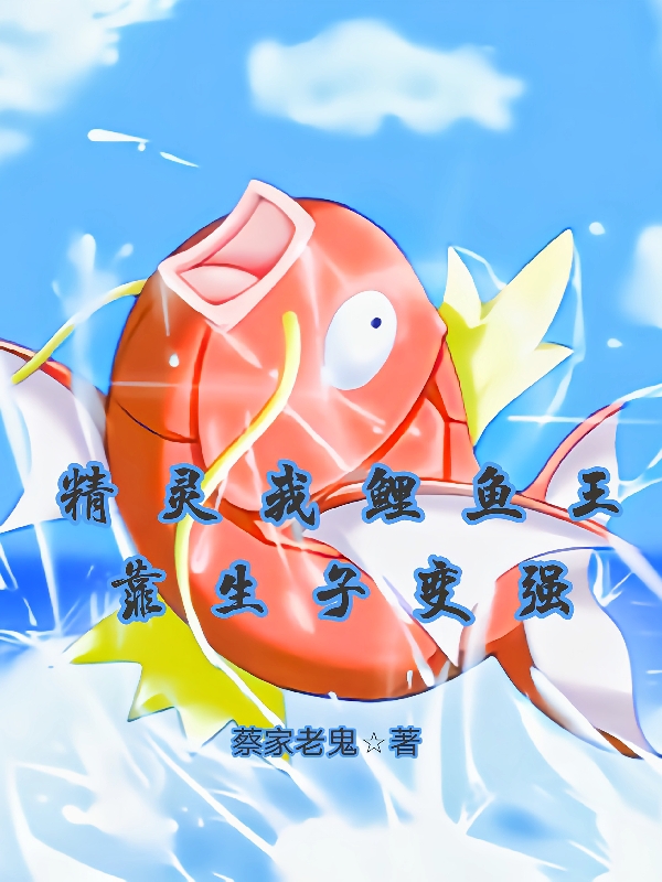 精靈我鯉魚(yú)王靠生子變強(qiáng)蔡無(wú)忌（蔡無(wú)忌）全文免費(fèi)閱讀無(wú)彈窗大結(jié)局_（蔡無(wú)忌）精靈我鯉魚(yú)王靠生子變強(qiáng)小說(shuō)最新章節(jié)列表_筆趣閣（蔡無(wú)忌）