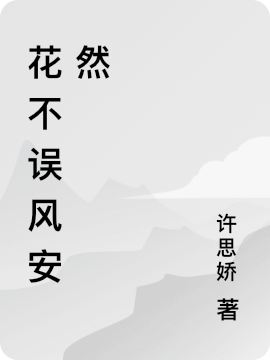 花不誤風(fēng)安然花不誤風(fēng)安然（花不誤風(fēng)安然）全文免費閱讀無彈窗大結(jié)局_（花不誤風(fēng)安然）花不誤風(fēng)安然小說最新章節(jié)列表_筆趣閣（花不誤風(fēng)安然）